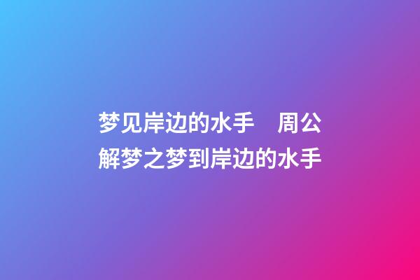 梦见岸边的水手　周公解梦之梦到岸边的水手